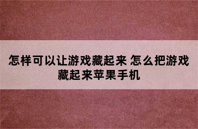 怎样可以让游戏藏起来 怎么把游戏藏起来苹果手机